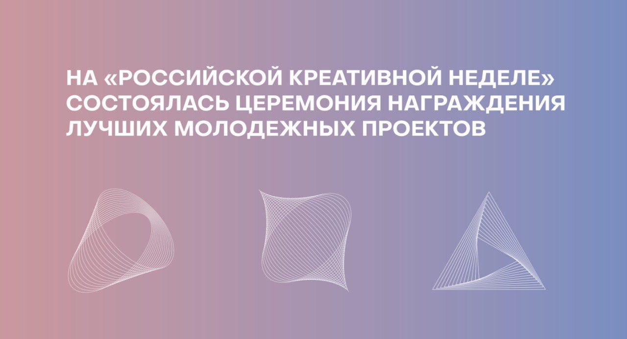 На «Российской креативной неделе» состоялась церемония награждения лучших молодежных проектов