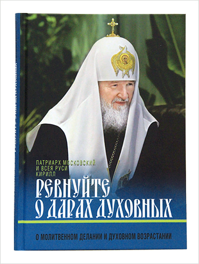 Патриарх Московский и всея Руси Кирилл «Ревнуйте о дарах духовных: О молитвенном делании и духовном возрастании»
