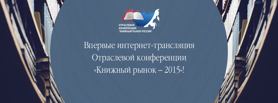 Впервые интернет-трансляция Отраслевой конференции «Книжный рынок – 2015»!