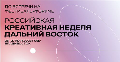 Регистрация на форум "Российская креативная неделя - Дальний Восток" открыта до 24 мая 2023